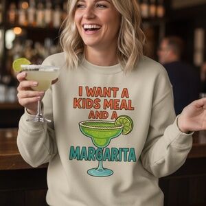 Funny Sweatshirt I Want a kids meal and a margarita.Sand S M L XL New night out